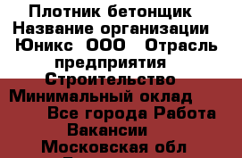Плотник-бетонщик › Название организации ­ Юникс, ООО › Отрасль предприятия ­ Строительство › Минимальный оклад ­ 40 000 - Все города Работа » Вакансии   . Московская обл.,Бронницы г.